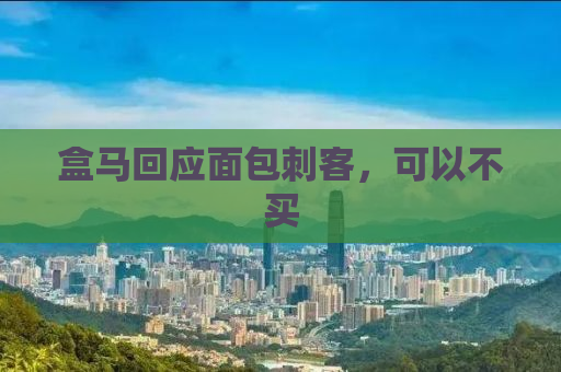 盒马回应面包刺客，可以不买