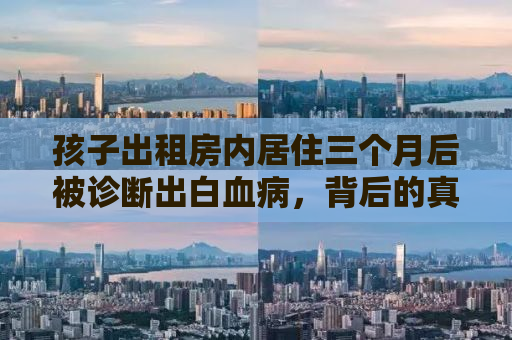 孩子出租房内居住三个月后被诊断出白血病，背后的真相与反思