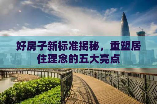 好房子新标准揭秘，重塑居住理念的五大亮点