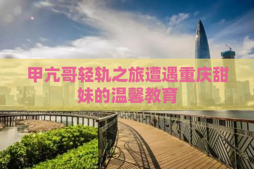 甲亢哥轻轨之旅遭遇重庆甜妹的温馨教育