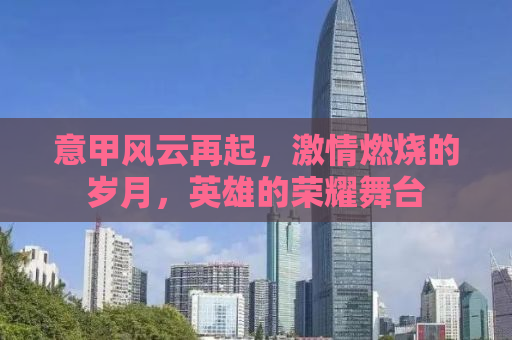 意甲风云再起，激情燃烧的岁月，英雄的荣耀舞台