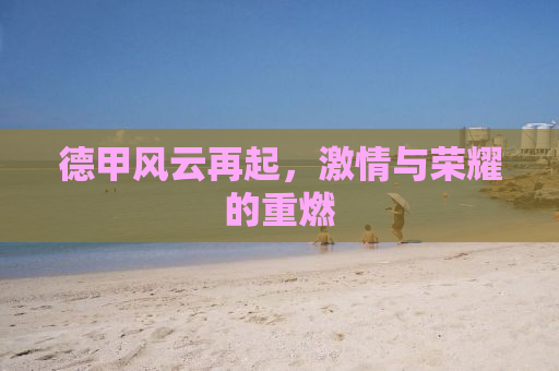 德甲风云再起，激情与荣耀的重燃