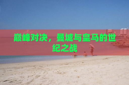 巅峰对决，曼城与皇马的世纪之战