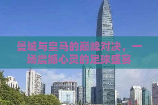 曼城与皇马的巅峰对决，一场震撼心灵的足球盛宴