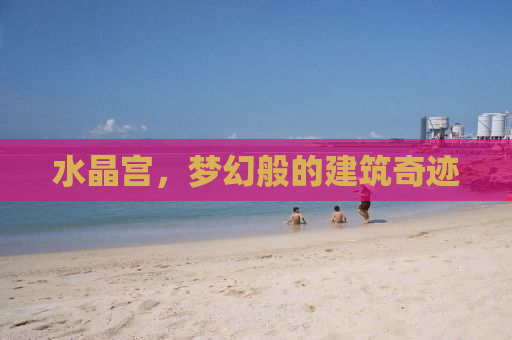 水晶宫，梦幻般的建筑奇迹