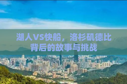 湖人VS快船，洛杉矶德比背后的故事与挑战