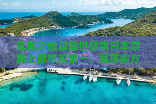 哪吒之魔童降世续集日本票房上座率双第一，展现东方神话魅力全球瞩目