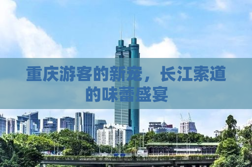 重庆游客的新宠，长江索道的味蕾盛宴