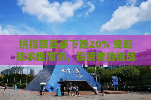 纳指较高点下跌20% 或迎技术性熊市，投资者的挑战与应对策略