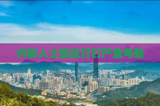 内部人士回应钉钉严查考勤