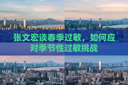 张文宏谈春季过敏，如何应对季节性过敏挑战