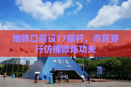 地铁口装设17根杆，市民穿行仿佛修炼功夫