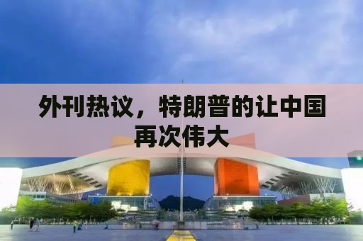 外刊热议，特朗普的让中国再次伟大