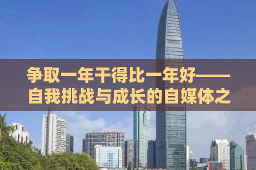 争取一年干得比一年好——自我挑战与成长的自媒体之路