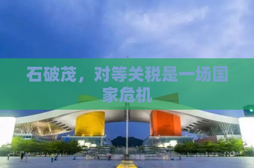石破茂，对等关税是一场国家危机