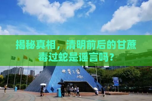 揭秘真相，清明前后的甘蔗毒过蛇是谣言吗？