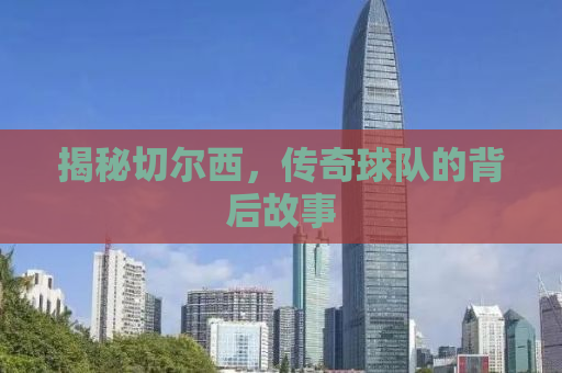 揭秘切尔西，传奇球队的背后故事