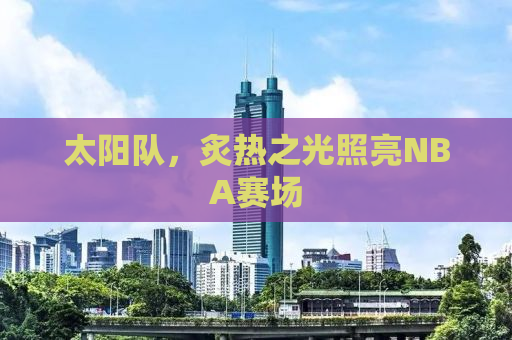 太阳队，炙热之光照亮NBA赛场