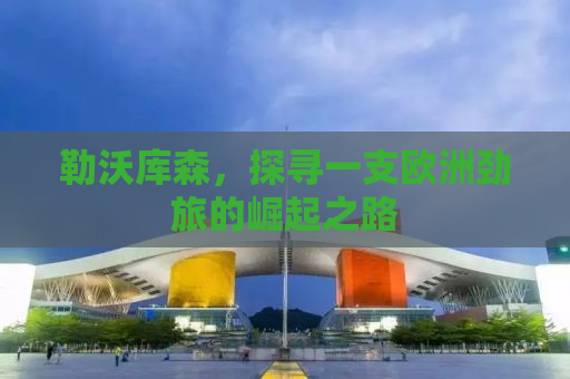 勒沃库森，探寻一支欧洲劲旅的崛起之路