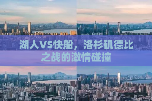 湖人VS快船，洛杉矶德比之战的激情碰撞