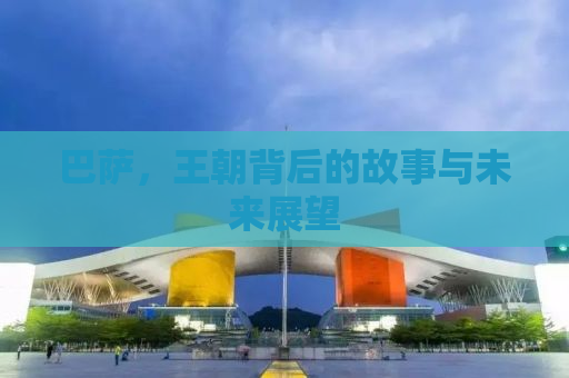 巴萨，王朝背后的故事与未来展望