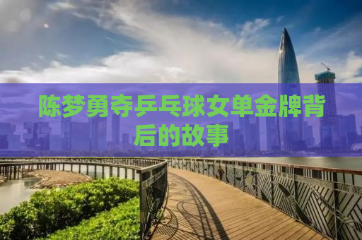 陈梦勇夺乒乓球女单金牌背后的故事