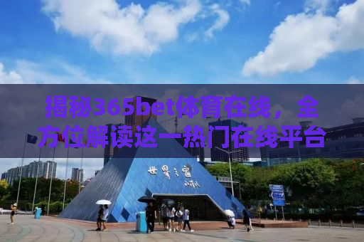 揭秘365bet体育在线，全方位解读这一热门在线平台