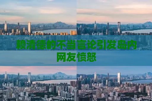 赖清德的不当言论引发岛内网友愤怒