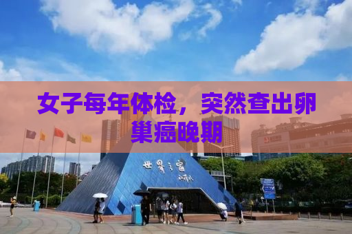 女子每年体检，突然查出卵巢癌晚期