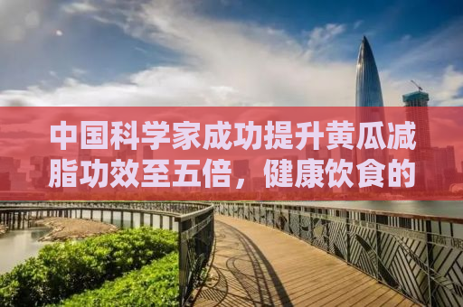 中国科学家成功提升黄瓜减脂功效至五倍，健康饮食的新里程碑