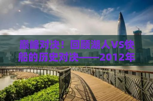 巅峰对决！回顾湖人VS快船的历史对决——2012年的精彩瞬间