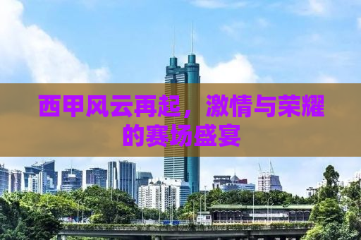 西甲风云再起，激情与荣耀的赛场盛宴