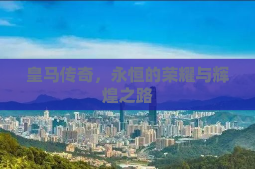 皇马传奇，永恒的荣耀与辉煌之路