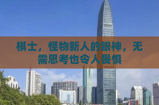 棋士，怪物新人的眼神，无需思考也令人畏惧