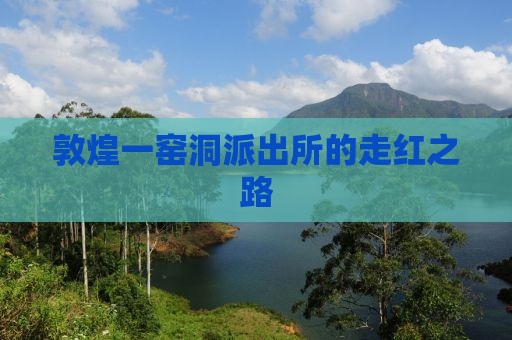 敦煌一窑洞派出所的走红之路