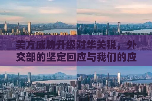 美方威胁升级对华关税，外交部的坚定回应与我们的应对策略