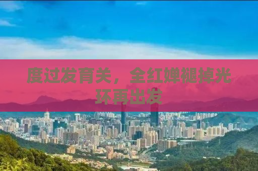 度过发育关，全红婵褪掉光环再出发