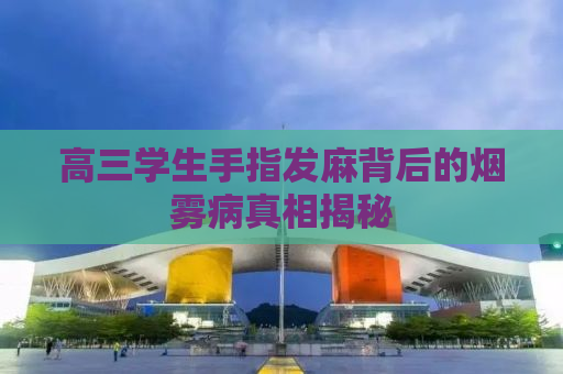 高三学生手指发麻背后的烟雾病真相揭秘