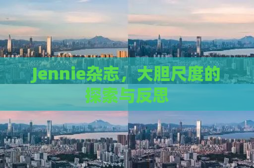 Jennie杂志，大胆尺度的探索与反思
