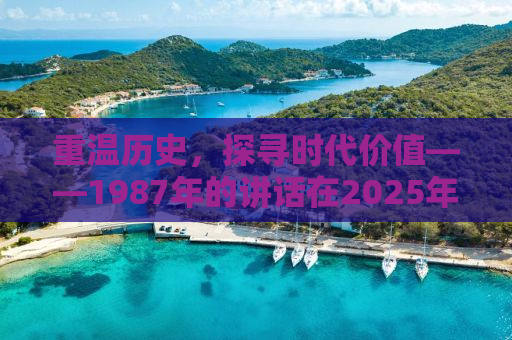 重温历史，探寻时代价值——1987年的讲话在2025年有了新意义