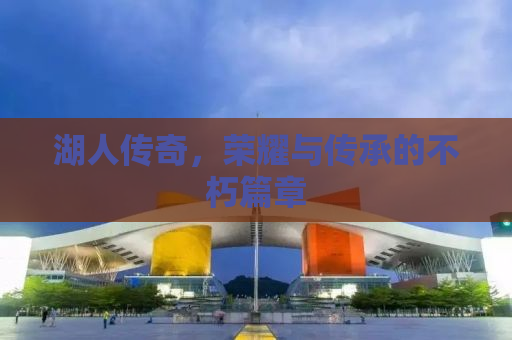 湖人传奇，荣耀与传承的不朽篇章