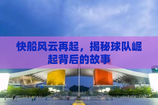 快船风云再起，揭秘球队崛起背后的故事
