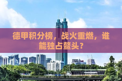 德甲积分榜，战火重燃，谁能独占鳌头？