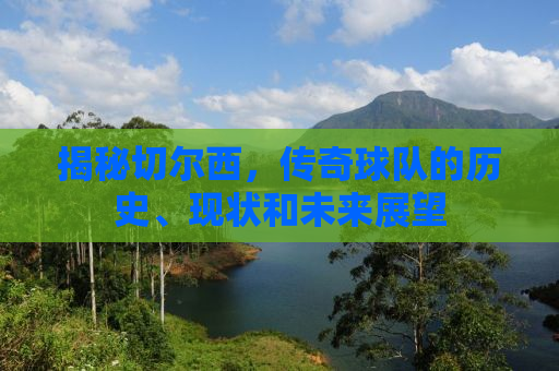 揭秘切尔西，传奇球队的历史、现状和未来展望