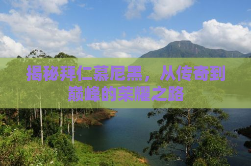 揭秘拜仁慕尼黑，从传奇到巅峰的荣耀之路