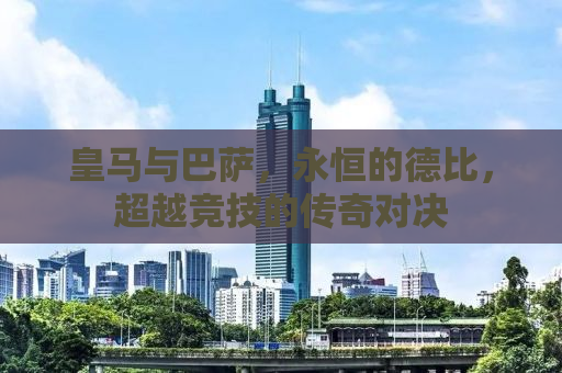 皇马与巴萨，永恒的德比，超越竞技的传奇对决