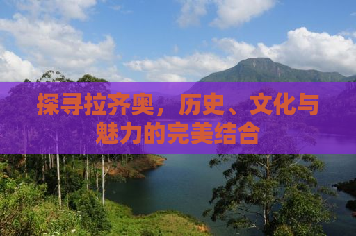 探寻拉齐奥，历史、文化与魅力的完美结合