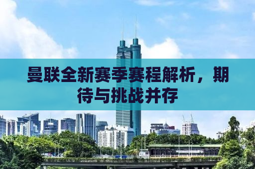 曼联全新赛季赛程解析，期待与挑战并存
