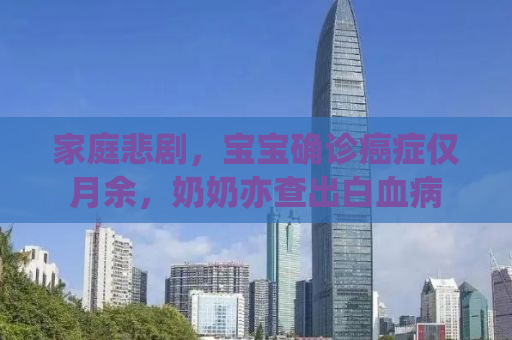 家庭悲剧，宝宝确诊癌症仅月余，奶奶亦查出白血病