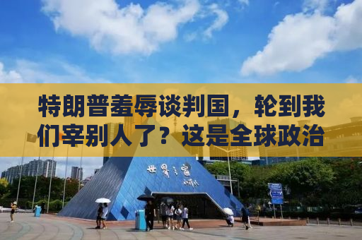 特朗普羞辱谈判国，轮到我们宰别人了？这是全球政治舞台上的一场闹剧还是真实反映美国心态？
